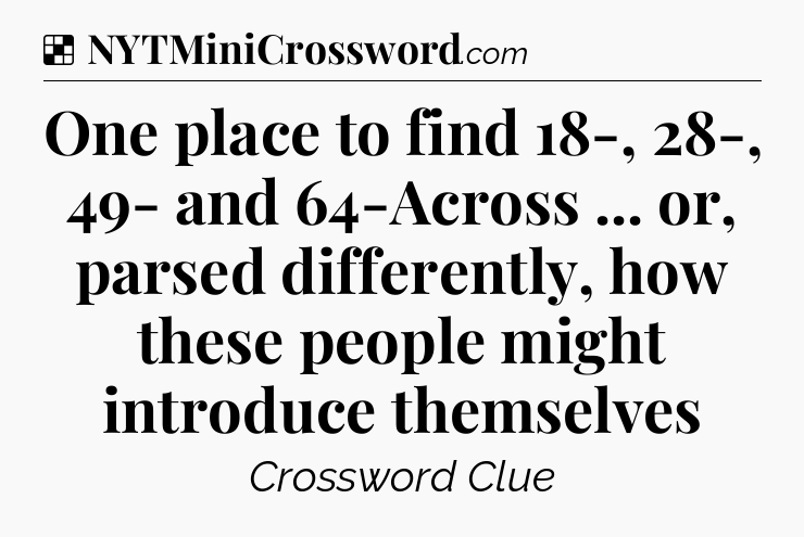 Solution: One place to find 18-, 28-, 49- and 64-Across ... or, parsed differently, how these people might introduce themselves  - NYT Crossword