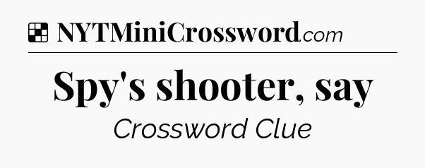 Solution: Spy's shooter, say - NYT Crossword