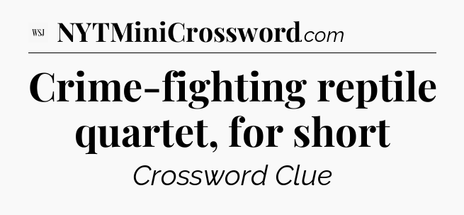 Crime-fighting reptile quartet, for short - WSJ Crossword