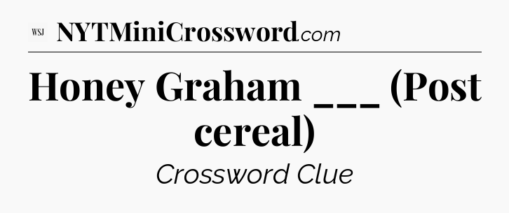 Honey Graham ___ (Post cereal) - WSJ Crossword
