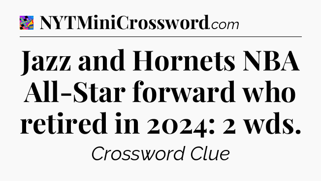 Jazz and Hornets NBA All-Star forward who retired in 2024: 2 wds Crossword Clue