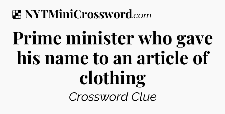 Solution: Prime minister who gave his name to an article of clothing - NYT Crossword