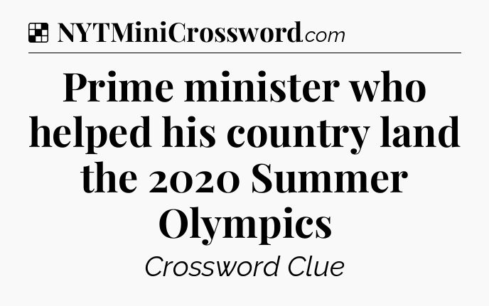Solution: Prime minister who helped his country land the 2020 Summer Olympics - NYT Crossword