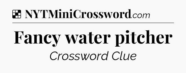Solution: Fancy water pitcher - NYT Crossword