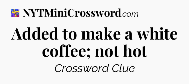Added to make a white coffee; not hot Codycross
