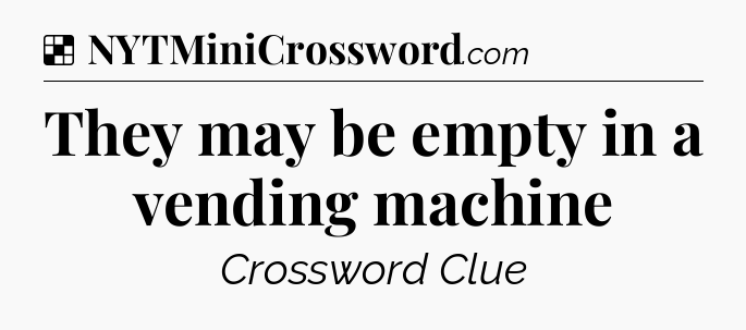 Solution: They may be empty in a vending machine - NYT Crossword
