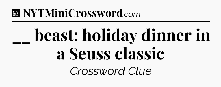 __ beast: holiday dinner in a Seuss classic - LA Times Crossword