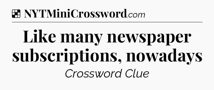 Solution: Like many newspaper subscriptions, nowadays - NYT Crossword
