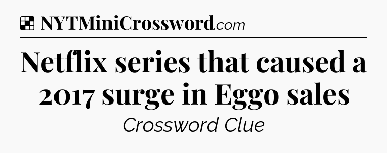 Solution: Netflix series that caused a 2017 surge in Eggo sales - NYT Crossword