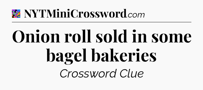 Onion roll sold in some bagel bakeries Crossword Clue
