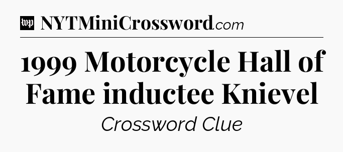 1999 Motorcycle Hall of Fame inductee Knievel Crossword Clue