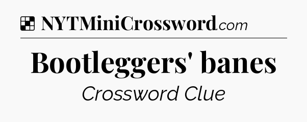 Solution: Bootleggers' banes - NYT Crossword