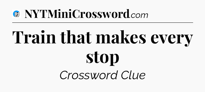 Train that makes every stop Crossword Clue