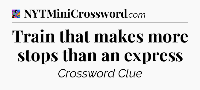 Train that makes more stops than an express Crossword Clue