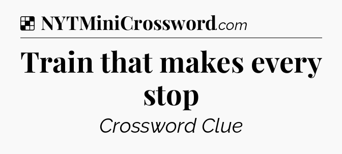 Solution: Train that makes every stop - NYT Crossword