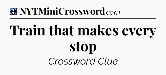 Solution: Train that makes every stop - NYT Mini Crossword
