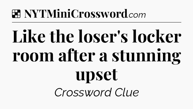 Solution: Like the loser's locker room after a stunning upset - NYT Crossword