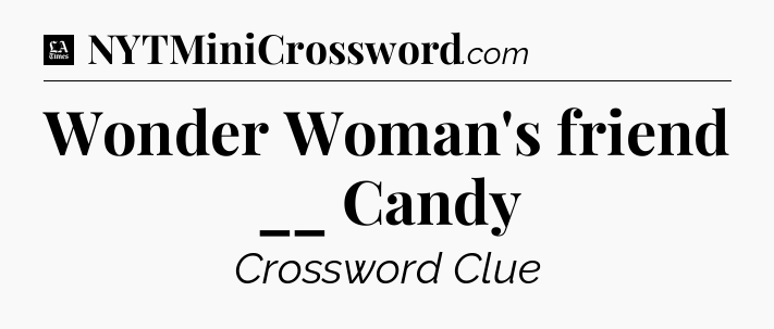 Wonder Woman's friend __ Candy - LA Times Crossword