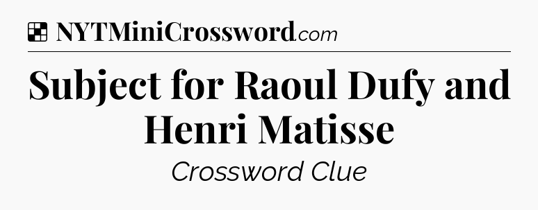 Solution: Subject for Raoul Dufy and Henri Matisse - NYT Crossword
