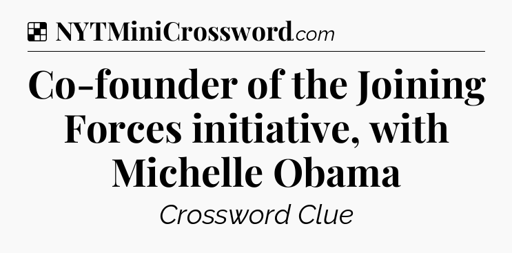 Solution: Co-founder of the Joining Forces initiative, with Michelle Obama - NYT Crossword