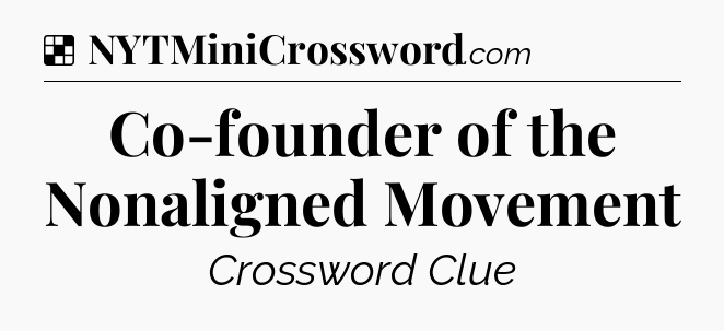 Solution: Co-founder of the Nonaligned Movement - NYT Crossword