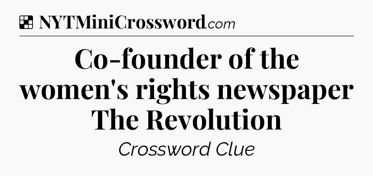 Solution: Co-founder of the women's rights newspaper The Revolution - NYT Crossword
