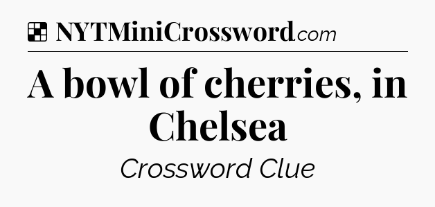Solution: A bowl of cherries, in Chelsea - NYT Crossword