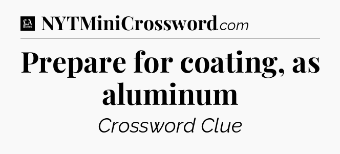 Prepare for coating, as aluminum - LA Times Crossword