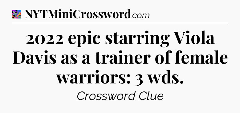 2022 epic starring Viola Davis as a trainer of female warriors: 3 wds Crossword Clue