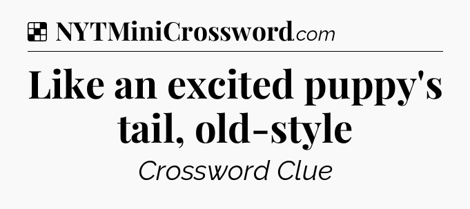 Solution: Like an excited puppy's tail, old-style - NYT Crossword