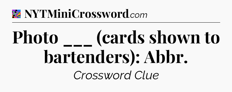 Photo ___ (cards shown to bartenders): Abbr Crossword Clue
