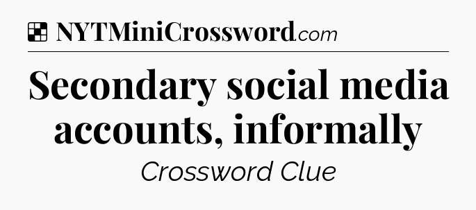 Solution: Secondary social media accounts, informally - NYT Crossword