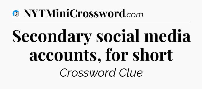 Secondary social media accounts, for short Crossword Clue