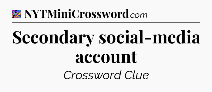 Secondary social-media account Crossword Clue