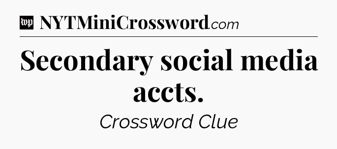 Secondary social media accts Crossword Clue