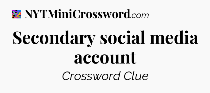Secondary social media account Crossword Clue