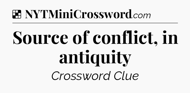 Solution: Source of conflict, in antiquity - NYT Crossword