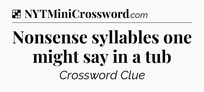 Solution: Nonsense syllables one might say in a tub - NYT Crossword