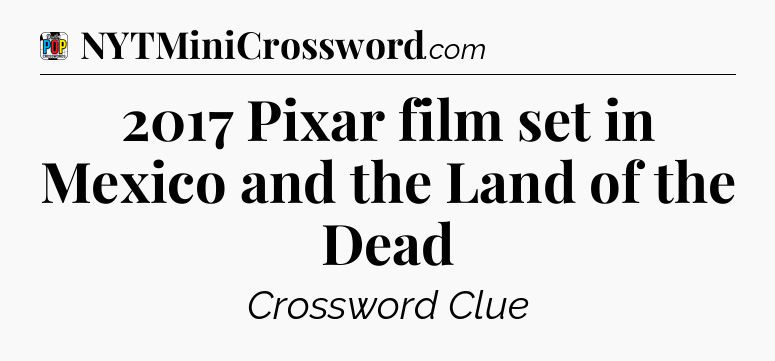 2017 Pixar film set in Mexico and the Land of the Dead Crossword Clue