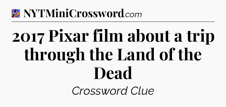 2017 Pixar film about a trip through the Land of the Dead Crossword Clue