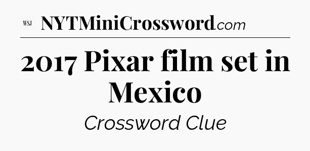 2017 Pixar film set in Mexico - WSJ Crossword
