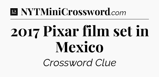 2017 Pixar film set in Mexico - LA Times Crossword