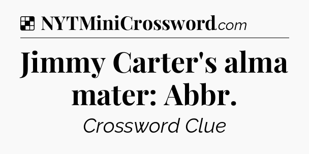 Solution: Jimmy Carter's alma mater: Abbr - NYT Crossword