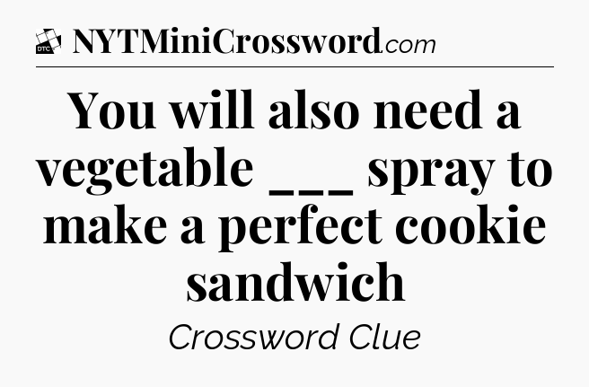 You will also need a vegetable ___ spray to make a perfect cookie sandwich - Daily Themed Classic Crossword