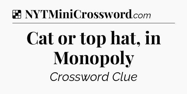 Solution: Cat or top hat, in Monopoly - NYT Crossword