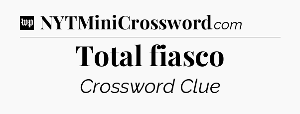 Total fiasco Crossword Clue