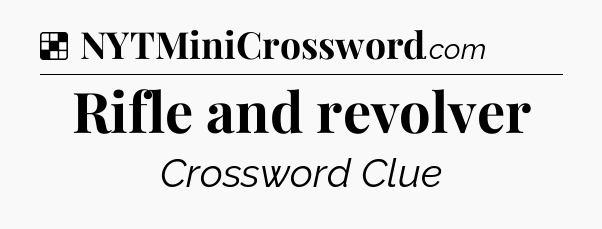Solution: Rifle and revolver - NYT Crossword