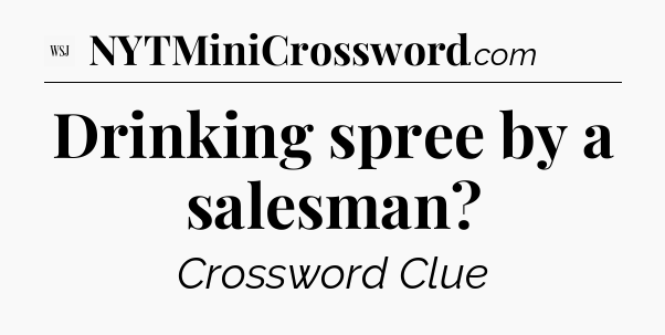 Drinking spree by a salesman - WSJ Crossword