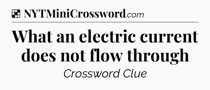 Solution: What an electric current does not flow through - NYT Crossword