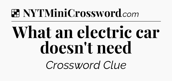 Solution: What an electric car doesn't need - NYT Crossword